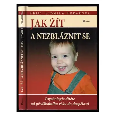 Jak žít a nezbláznit se : [psychologie dítěte od předškolního věku do dospělosti] - Lidmila Peka