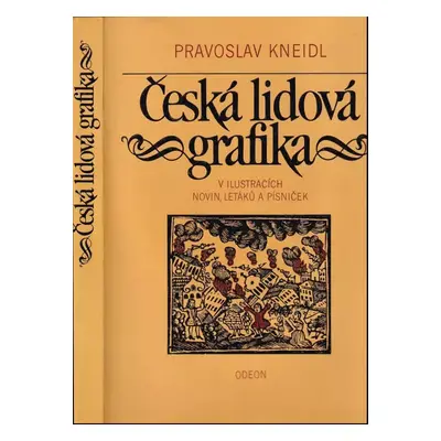 Česká lidová grafika : v ilustracích novin, letáků a písniček - Pravoslav Kneidl (1983, Odeon)