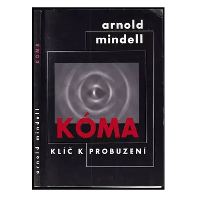 Kóma : klíč k probuzení - Arnold Mindell (1994, Nakladatelství Tomáše Janečka)