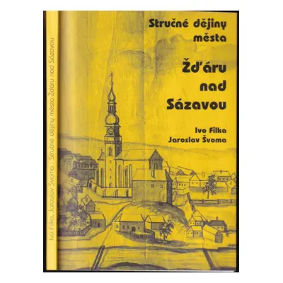 Přehledné dějiny Žďáru nad Sázavou od nejstarších dob do roku 1980 - Jaroslav Švoma, Ivo Filka (