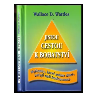 Jistou cestou k bohatství : myšlenky, které máme dnes, určují naši budoucnost - Wallace Delois W