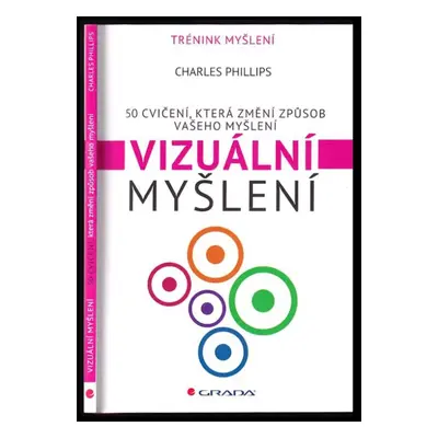 Vizuální myšlení : 50 cvičení pro rozvoj vizuálního myšlení - Charles Phillips (2012, Grada)