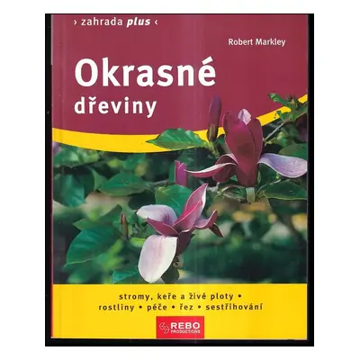 Okrasné dřeviny : stromy, keře a živé ploty, rostliny : péče, řez, sestřihování - Robert Markley