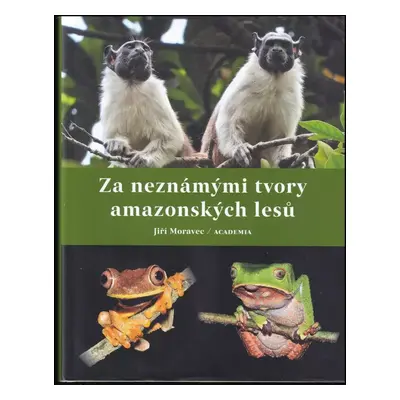 Za neznámými tvory amazonských lesů - Jiří Moravec (2023, Academia)