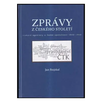 Zprávy z českého století : tiskové agentury a česká společnost 1848-1948 - Jan Stejskal (2008, T