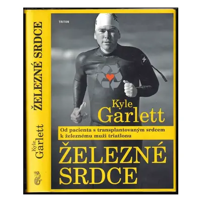 Železné srdce : od pacienta s transplantovaným srdcem k železnému muži triatlonu - Kyle Garlett 