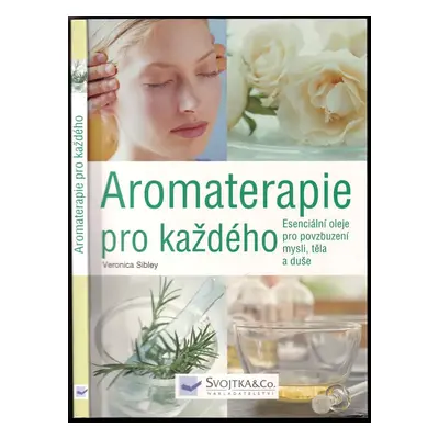 Aromaterapie pro každého : esenciální oleje pro povzbuzení mysli, těla a duše - Veronica Sibley 