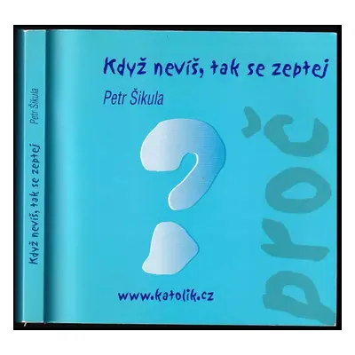 Když nevíš, tak se zeptej proč : www.katolik.cz - Petr Sikula (2002, Cesta)