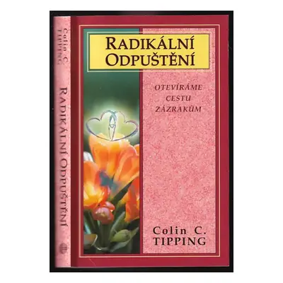 Radikální odpuštění : otevíráme cestu zázrakům - Colin C Tipping (2006, Medium)