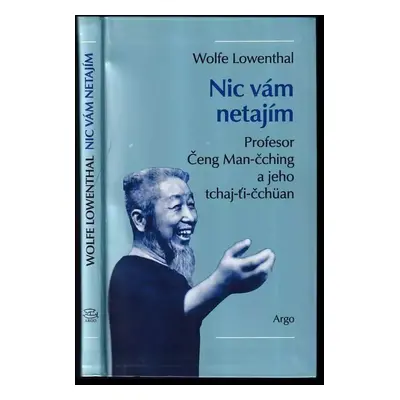 Nic vám netajím : profesor Čeng Man-čching a jeho tchaj-ťi-čchüan - Wolfe Lowenthal (2005, Argo)