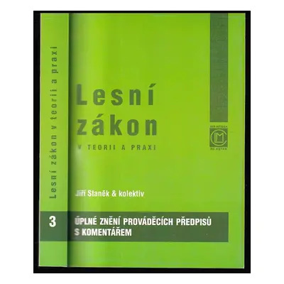 Lesní zákon v teorii a praxi : Úplné znění prováděcích předpisů s komentářem - [3] - Jiří Staněk