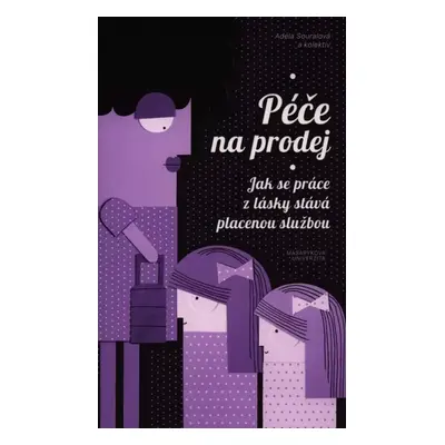 Péče na prodej : jak se práce z lásky stává placenou službou - Adéla Souralová (2017, Masarykova