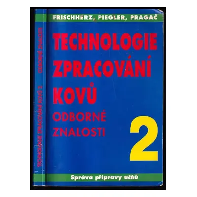 Technologie zpracování kovů 2 : odborné znalosti - Adolf Frischherz, Herbert Piegler (1996, SNTL