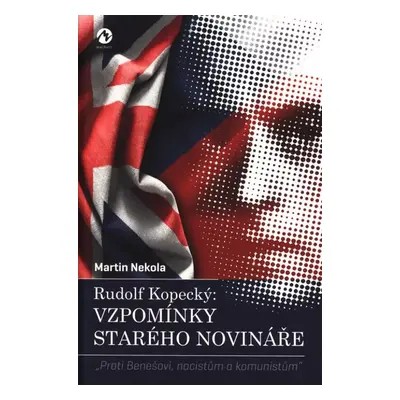 Rudolf Kopecký: vzpomínky starého novináře : "proti Benešovi, nacistům a komunistům" - Martin Ne