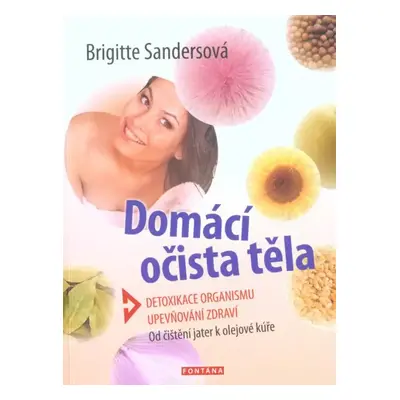 Domácí očista těla : detoxikace organismu, upevňování zdraví : od očisty jater k olejové kůře - 