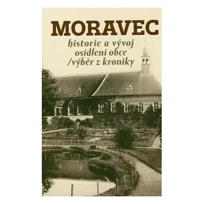 Moravec : historie a vývoj osídlení obce : výběr z kroniky - Jaroslav Sadílek, Věra Juříčková (2