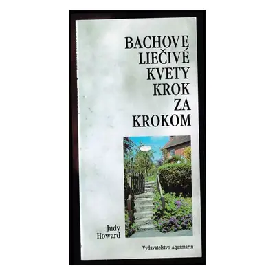 Bachove liečivé kvety : krok za krokom : návod ako užívať Bachove liečive kvety - Judy Howard (1