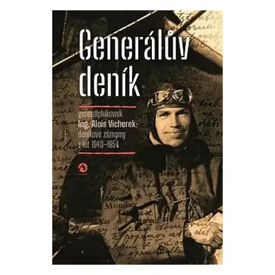 Generálův deník : generálplukovník Alois Vicherek - deníkové záznamy z let 1940-1954 - Alois Vic