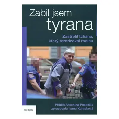 Zabil jsem tyrana : zastřelil tchána, který terorizoval rodinu : příběh Antonína Pospíšila - Iva