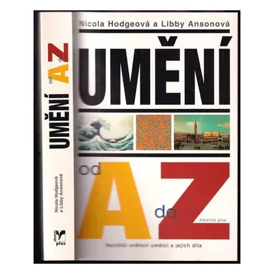 Umění od A do Z : největší světoví umělci a jejich díla - Nicola Hodge, Libby Anson (2006, Albat