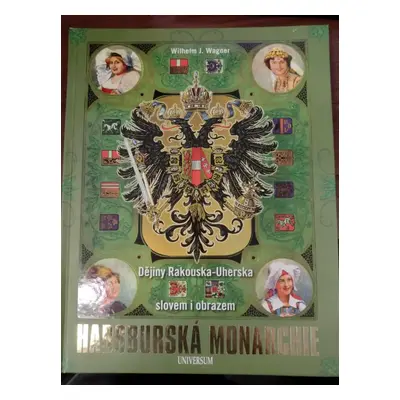 Habsburská monarchie : dějiny Rakouska-Uherska slovem i obrazem - Wilhelm J Wagner (2011, Knižní