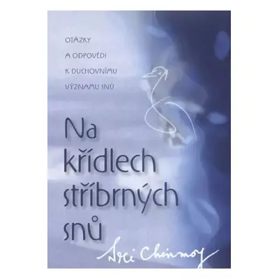 Na křídlech stříbrných snů : otázky a odpovědi k duchovnímu významu snů - Sri Chinmoy (2010, Mad