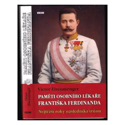 Paměti osobního lékaře Františka Ferdinanda : nejtěžší roky následníka trůnu - Victor Eisenmenge