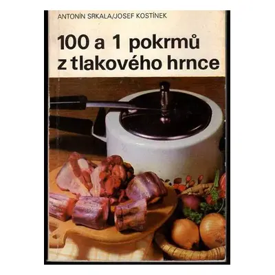 100 a 1 pokrmů z tlakového hrnce - Antonín Srkala, Josef Kostínek (1984, Merkur)