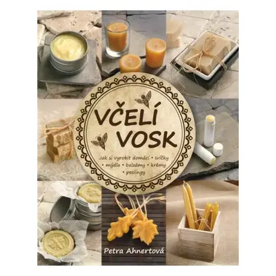 Včelí vosk : jak si vyrobit domácí svíčky, mýdla, balzámy, krémy, peelingy - Petra Ahnert (2018,