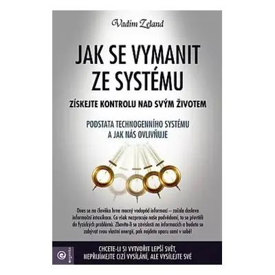 Jak se vymanit ze systému : [získejte kontrolu nad svým životem : podstata technogenního systému