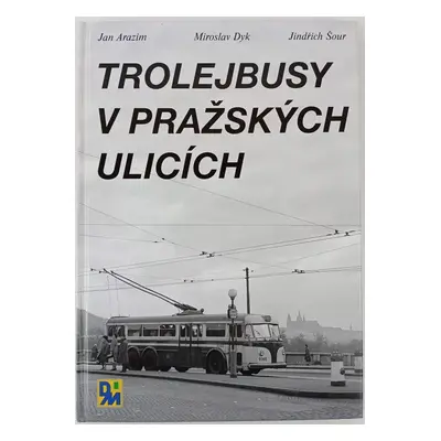 Trolejbusy v pražských ulicích - Jan Arazim, Miroslav Dyk, Jindřich Šour (2005, nakladatel není 