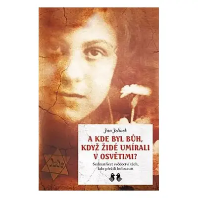 A kde byl Bůh, když Židé umírali v Osvětimi? : sedmatřicet svědectví těch, kdo přežili holocaust