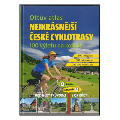 Nejkrásnější české cyklotrasy : Ottův atlas : 100 výletů na kolech : turistický průvodce s QR kó