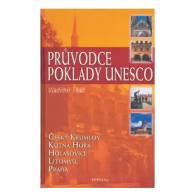 Průvodce poklady UNESCO : Český Krumlov, Holašovice, Kutná Hora, Litomyšl, Praha - Vladimír Tkáč