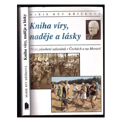 Kniha víry, naděje a lásky : [70 let působení salesiánů v Čechách a na Moravě] - Marie Rút Křížk