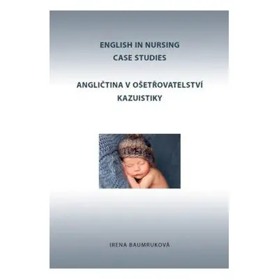 English in nursing : case studies = Angličtina v ošetřovatelství : kazuistiky - Irena Baumruková