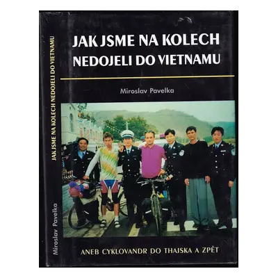 Jak jsme na kolech nedojeli do Vietnamu, aneb, Cyklovandr do Thajska a zpět : prožili Miroslav M