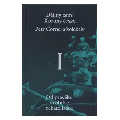 Dějiny zemí Koruny české : Od pravěku po období rekatolizace - I - Petr Čornej, Ivana Čornejová,