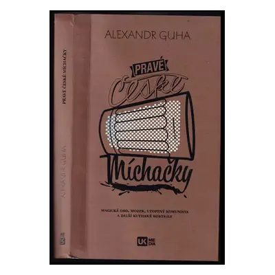 Pravé české míchačky : magické oko, mozek, utopený komunista a další kutilské koktejly - Alexand