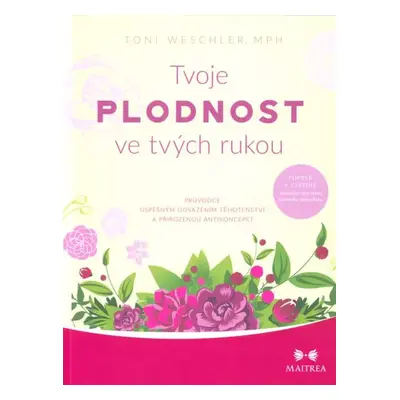 Tvoje plodnost ve tvých rukou : průvodce úspěšným dosažením těhotenství a přirozenou antikoncepc