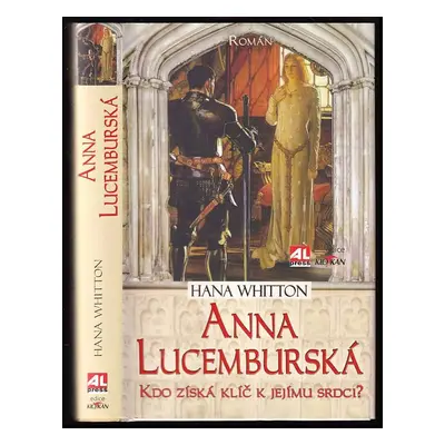 Anna Lucemburská : kdo získá klíč k jejímu srdci? : román - Hana Whitton (2018, Alpress)