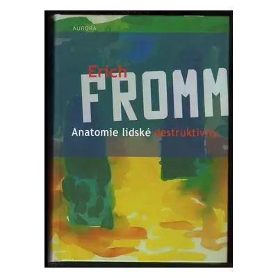 Anatomie lidské destruktivity : můžeme ovlivnit její podstatu a následky? - Erich Fromm (2007, A