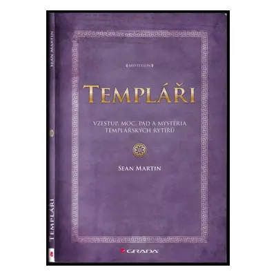 Templáři : vzestup, moc, pád a mystéria templářských rytířů - Sean Martin (2009, Grada)