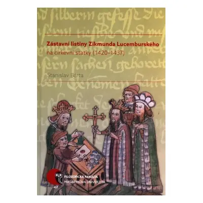 Zástavní listiny Zikmunda Lucemburského na církevní statky (1420-1437) - Stanislav Bárta (2016, 