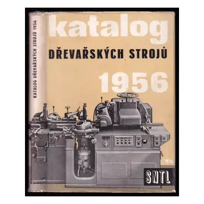 Katalog dřevařských strojů 1956 : Určeno pro potř. investorů, hl. technologů a mechaniků ministe