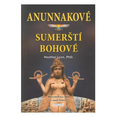 Anunnakové: sumerští bohové : mimozemská DNA a osud lidstva : od Edenu po armagedon - Heather Ly