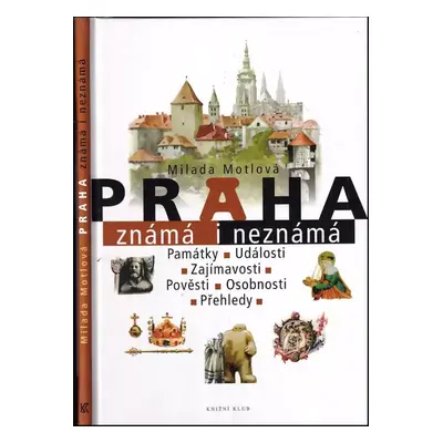 Praha známá i neznámá : památky, události, zajímavosti, pověsti, osobnosti, přehledy - Milada Mo