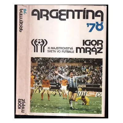 Argentína 78 : jedenácté majstrovstvá sveta vo futbale - Igor Mráz (1979, Šport)