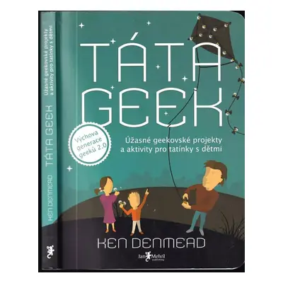 Táta geek : úžasné geekovské projekty a aktivity pro tatínky s dětmi - Ken Denmead (2012, Jan Me