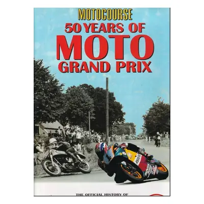 Motocourse 50 Years of MOTO Grand Prix : The Official History of The FIM Road Racing World Champ